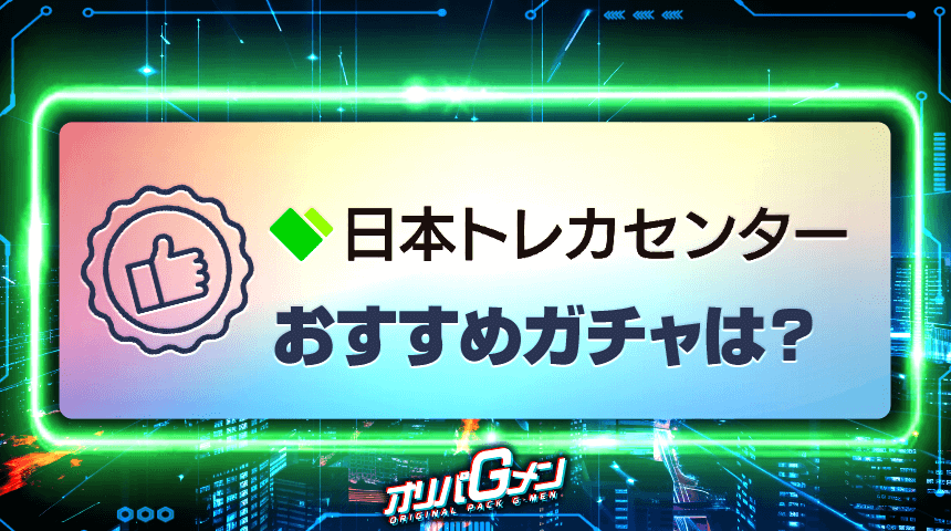 日本トレカセンター おすすめガチャ